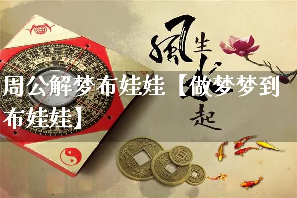 周公解梦布娃娃【做梦梦到布娃娃】_https://www.dao-sheng-yuan.com_起名_第1张