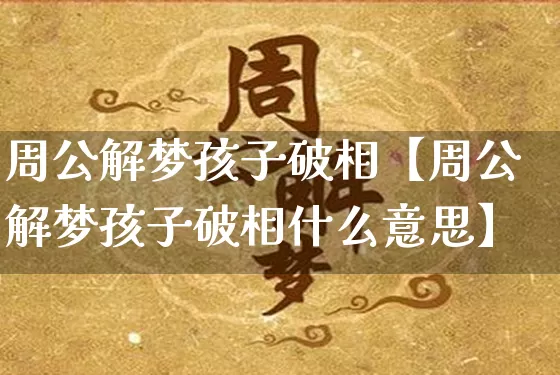 周公解梦孩子破相【周公解梦孩子破相什么意思】_https://www.dao-sheng-yuan.com_十二星座_第1张