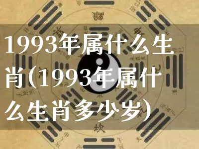 1993年属什么生肖(1993年属什么生肖多少岁)_https://www.dao-sheng-yuan.com_道源国学_第1张