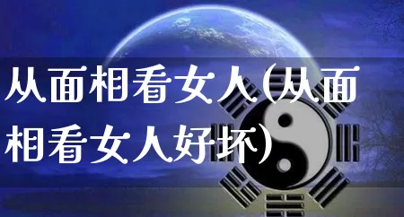从面相看女人(从面相看女人好坏)_https://www.dao-sheng-yuan.com_八字_第1张