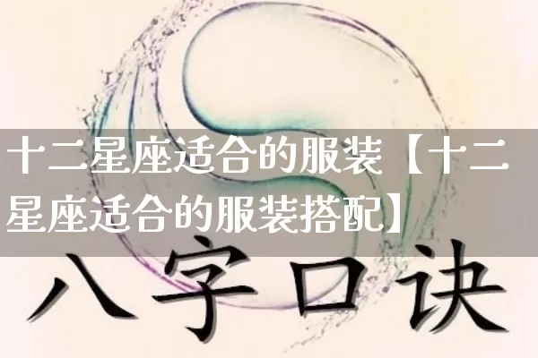 十二星座适合的服装【十二星座适合的服装搭配】_https://www.dao-sheng-yuan.com_八字_第1张