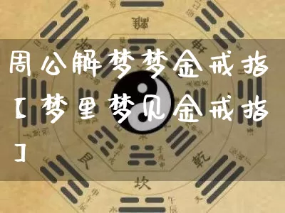 周公解梦梦金戒指【梦里梦见金戒指】_https://www.dao-sheng-yuan.com_周公解梦_第1张