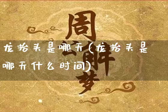 龙抬头是哪天(龙抬头是哪天什么时间)_https://www.dao-sheng-yuan.com_易经_第1张