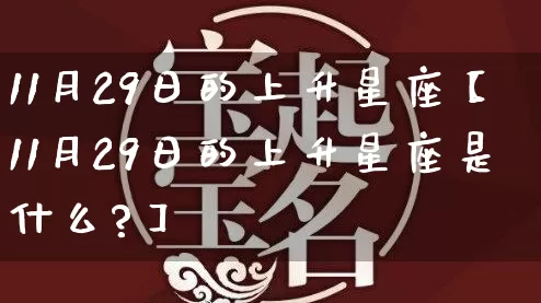 11月29日的上升星座【11月29日的上升星座是什么?】_https://www.dao-sheng-yuan.com_十二星座_第1张