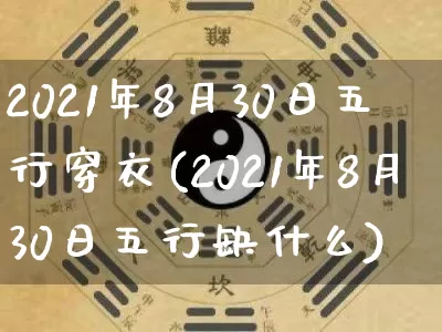 2021年8月30日五行穿衣(2021年8月30日五行缺什么)_https://www.dao-sheng-yuan.com_易经_第1张