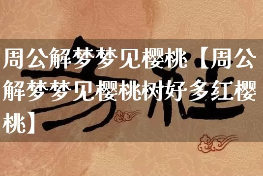 周公解梦梦见樱桃【周公解梦梦见樱桃树好多红樱桃】_https://www.dao-sheng-yuan.com_风水_第1张