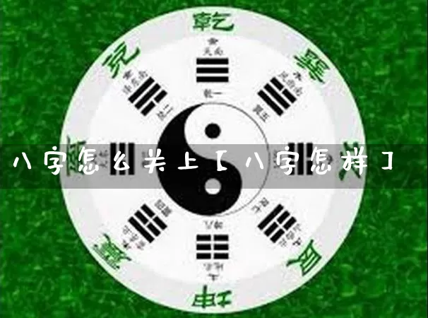 八字怎么关上【八字怎样】_https://www.dao-sheng-yuan.com_道源国学_第1张