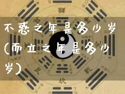 不惑之年是多少岁(而立之年是多少岁)_https://www.dao-sheng-yuan.com_周公解梦_第1张