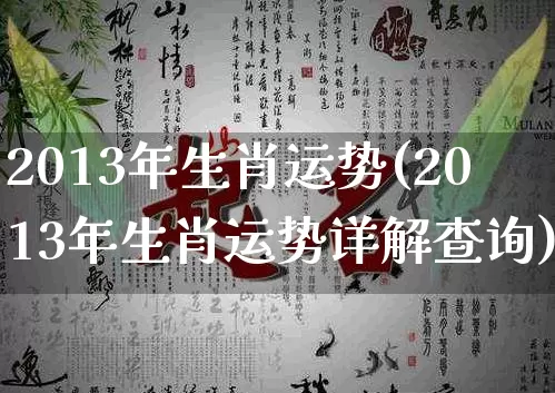 2013年生肖运势(2013年生肖运势详解查询)_https://www.dao-sheng-yuan.com_算命_第1张
