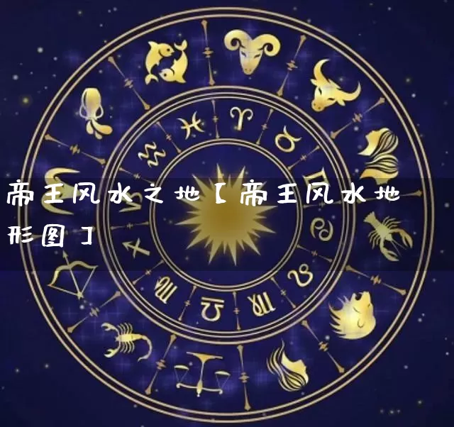 帝王风水之地【帝王风水地形图】_https://www.dao-sheng-yuan.com_十二星座_第1张
