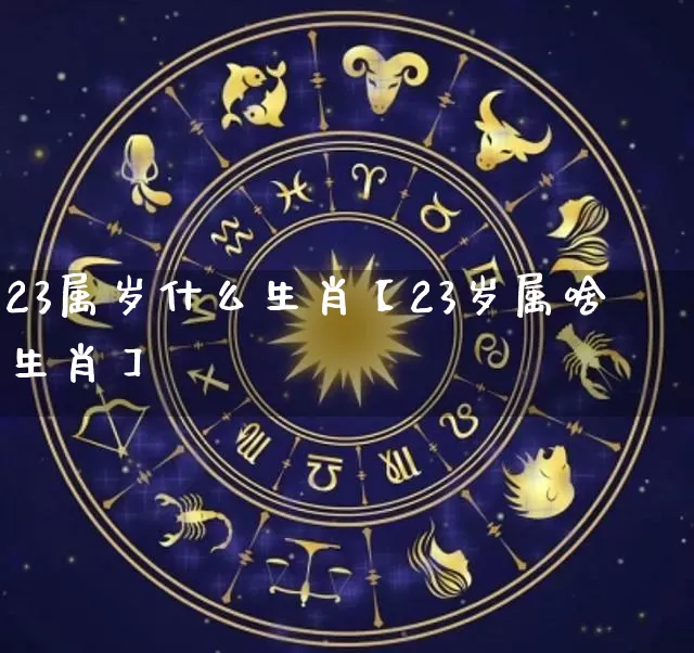 23属岁什么生肖【23岁属啥生肖】_生肖属相_第1张_道圣缘 23属岁什么生肖【23岁属啥生肖】_https://www.dao-sheng-yuan.com_生肖属相_第1张