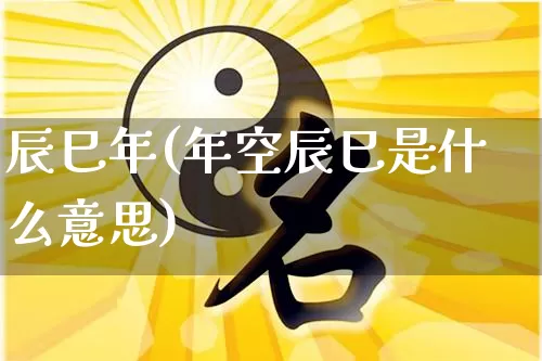 辰巳年(年空辰巳是什么意思)_https://www.dao-sheng-yuan.com_道源国学_第1张