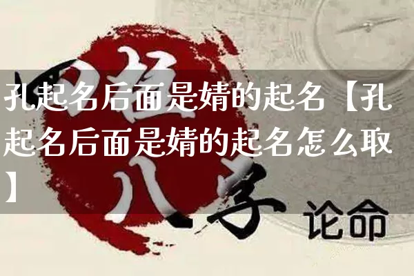 孔起名后面是婧的起名【孔起名后面是婧的起名怎么取】_https://www.dao-sheng-yuan.com_周公解梦_第1张