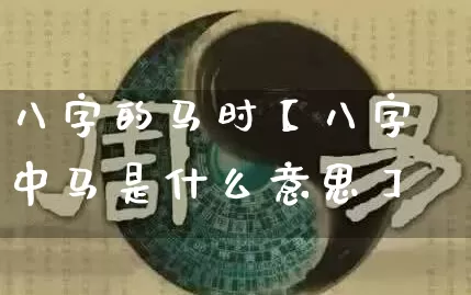 八字的马时【八字中马是什么意思】_https://www.dao-sheng-yuan.com_五行_第1张