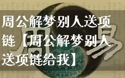 周公解梦别人送项链【周公解梦别人送项链给我】_https://www.dao-sheng-yuan.com_周公解梦_第1张