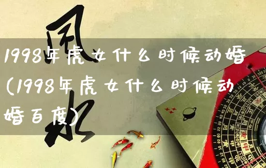 1998年虎女什么时候动婚(1998年虎女什么时候动婚百度)_https://www.dao-sheng-yuan.com_易经_第1张