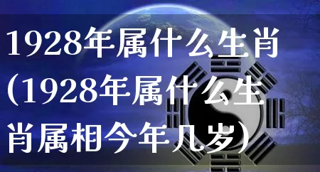 1928年属什么生肖(1928年属什么生肖属相今年几岁)_https://www.dao-sheng-yuan.com_十二星座_第1张