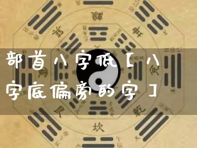 部首八字低【八字底偏旁的字】_https://www.dao-sheng-yuan.com_八字_第1张