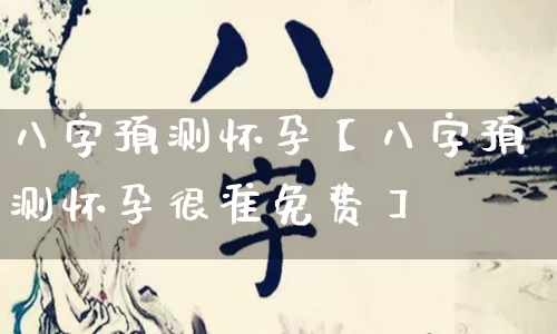 八字预测怀孕【八字预测怀孕很准免费】_https://www.dao-sheng-yuan.com_风水_第1张