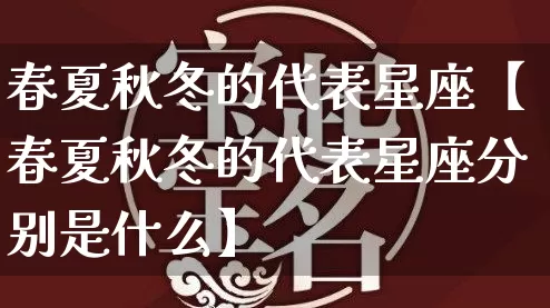 春夏秋冬的代表星座【春夏秋冬的代表星座分别是什么】_https://www.dao-sheng-yuan.com_起名_第1张