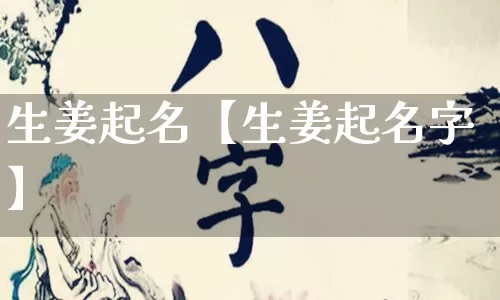 生姜起名【生姜起名字】_https://www.dao-sheng-yuan.com_风水_第1张