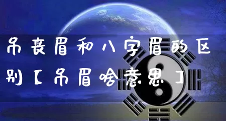 吊丧眉和八字眉的区别【吊眉啥意思】_https://www.dao-sheng-yuan.com_风水_第1张