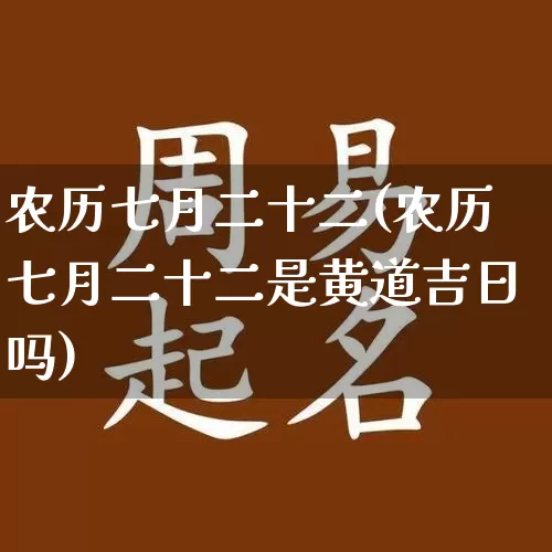农历七月二十二(农历七月二十二是黄道吉日吗)_https://www.dao-sheng-yuan.com_起名_第1张