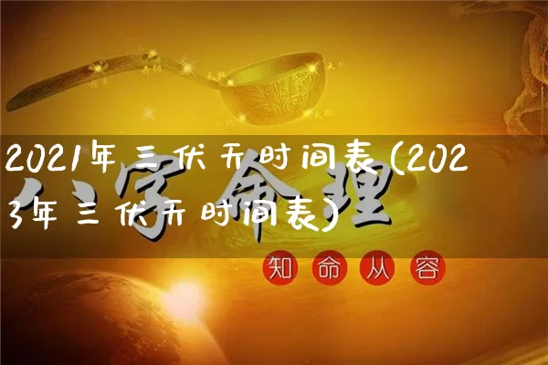 2021年三伏天时间表(2023年三伏天时间表)_https://www.dao-sheng-yuan.com_八字_第1张