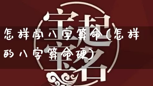 怎样学八字算命(怎样的八字算命硬)_https://www.dao-sheng-yuan.com_风水_第1张