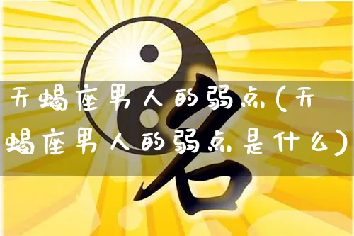 天蝎座男人的弱点(天蝎座男人的弱点是什么)_https://www.dao-sheng-yuan.com_风水_第1张