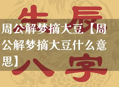 周公解梦摘大豆【周公解梦摘大豆什么意思】_https://www.dao-sheng-yuan.com_起名_第1张
