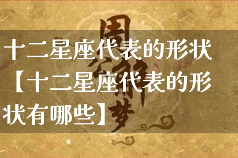 十二星座代表的形状【十二星座代表的形状有哪些】_https://www.dao-sheng-yuan.com_道源国学_第1张