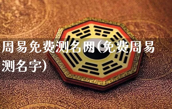 周易免费测名网(免费周易测名字)_https://www.dao-sheng-yuan.com_五行_第1张