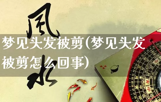 梦见头发被剪(梦见头发被剪怎么回事)_https://www.dao-sheng-yuan.com_生肖属相_第1张