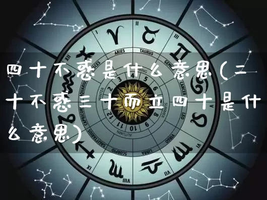 四十不惑是什么意思(二十不惑三十而立四十是什么意思)_https://www.dao-sheng-yuan.com_风水_第1张