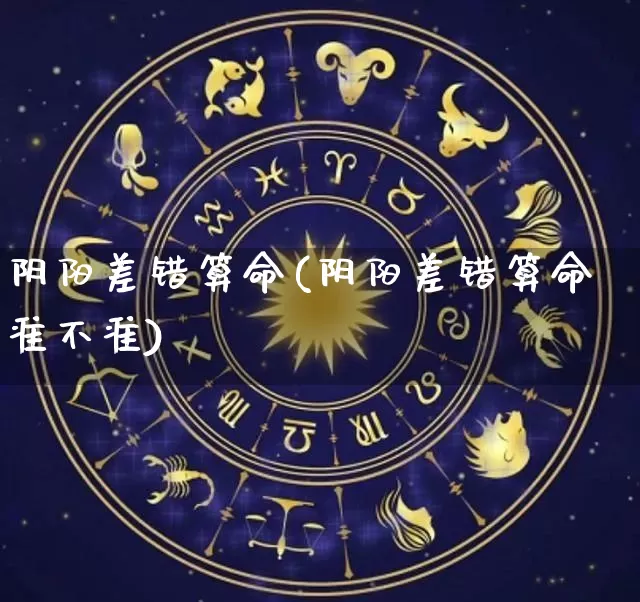 阴阳差错算命(阴阳差错算命准不准)_https://www.dao-sheng-yuan.com_算命_第1张