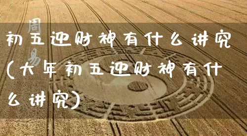 初五迎财神有什么讲究(大年初五迎财神有什么讲究)_风水_第1张_道圣缘 初五迎财神有什么讲究(大年初五迎财神有什么讲究)_https://www.dao-sheng-yuan.com_风水_第1张