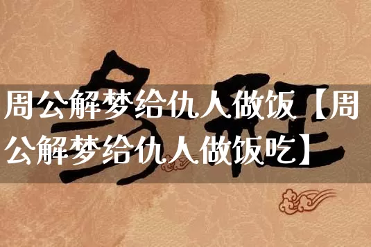 周公解梦给仇人做饭【周公解梦给仇人做饭吃】_https://www.dao-sheng-yuan.com_算命_第1张
