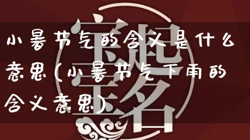 小暑节气的含义是什么意思(小暑节气下雨的含义意思)_https://www.dao-sheng-yuan.com_八字_第1张