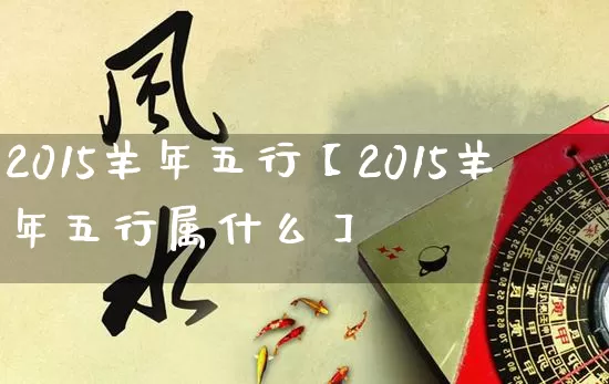 2015羊年五行【2015羊年五行属什么】_五行_第1张_道圣缘 2015羊年五行【2015羊年五行属什么】_https://www.dao-sheng-yuan.com_五行_第1张