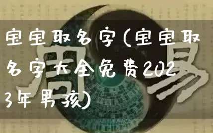 宝宝取名字(宝宝取名字大全免费2023年男孩)_算命_第1张_道圣缘 宝宝取名字(宝宝取名字大全免费2023年男孩)_https://www.dao-sheng-yuan.com_算命_第1张