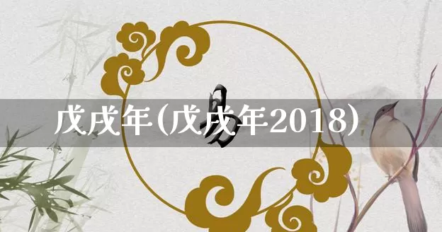戊戌年(戊戌年2018)_https://www.dao-sheng-yuan.com_算命_第1张