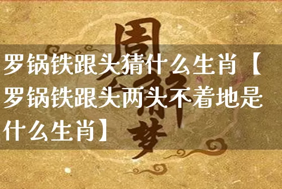 罗锅铁跟头猜什么生肖【罗锅铁跟头两头不着地是什么生肖】_生肖属相_第1张_道圣缘 罗锅铁跟头猜什么生肖【罗锅铁跟头两头不着地是什么生肖】_https://www.dao-sheng-yuan.com_生肖属相_第1张