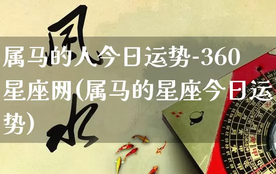 属马的人今日运势-360星座网(属马的星座今日运势)_https://www.dao-sheng-yuan.com_生肖属相_第1张