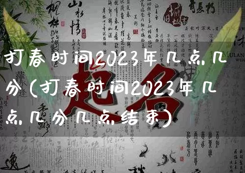 打春时间2023年几点几分(打春时间2023年几点几分几点结束)_https://www.dao-sheng-yuan.com_生肖属相_第1张