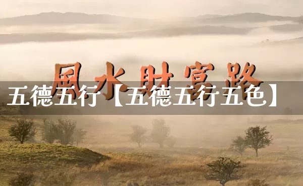 五德五行【五德五行五色】_https://www.dao-sheng-yuan.com_易经_第1张