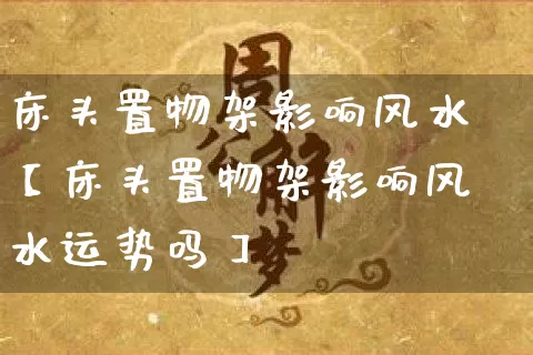 床头置物架影响风水【床头置物架影响风水运势吗】_https://www.dao-sheng-yuan.com_五行_第1张