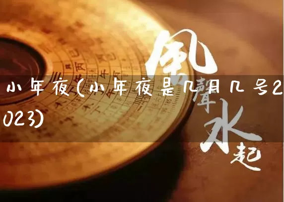 小年夜(小年夜是几月几号2023)_https://www.dao-sheng-yuan.com_风水_第1张