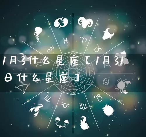 1月3什么星座【1月31日什么星座】_https://www.dao-sheng-yuan.com_算命_第1张