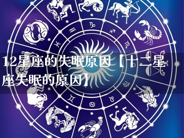 12星座的失眠原因【十二星座失眠的原因】_https://www.dao-sheng-yuan.com_风水_第1张